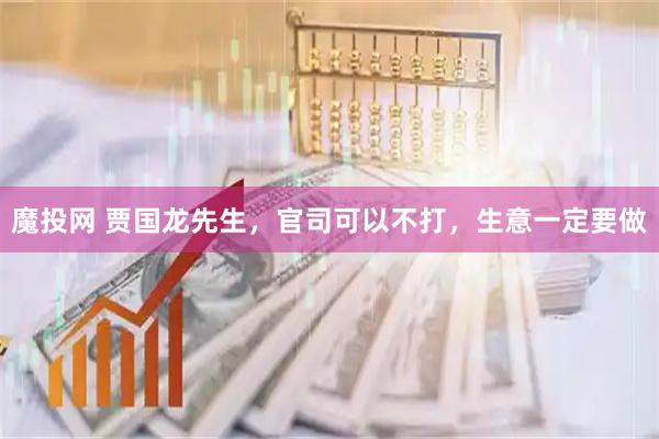 魔投网 贾国龙先生，官司可以不打，生意一定要做
