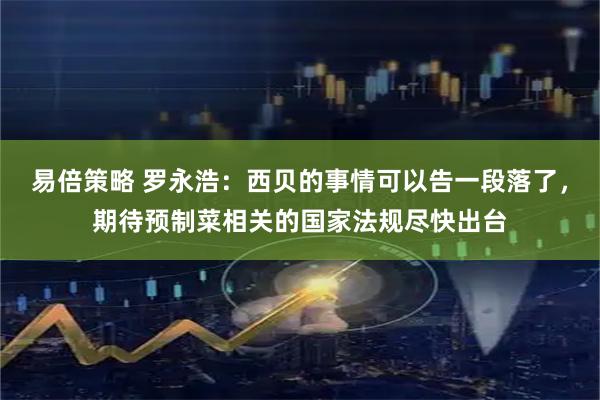 易倍策略 罗永浩：西贝的事情可以告一段落了，期待预制菜相关的国家法规尽快出台