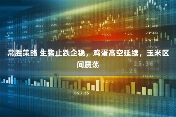 常胜策略 生猪止跌企稳，鸡蛋高空延续，玉米区间震荡
