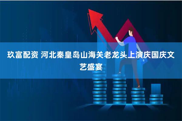 玖富配资 河北秦皇岛山海关老龙头上演庆国庆文艺盛宴