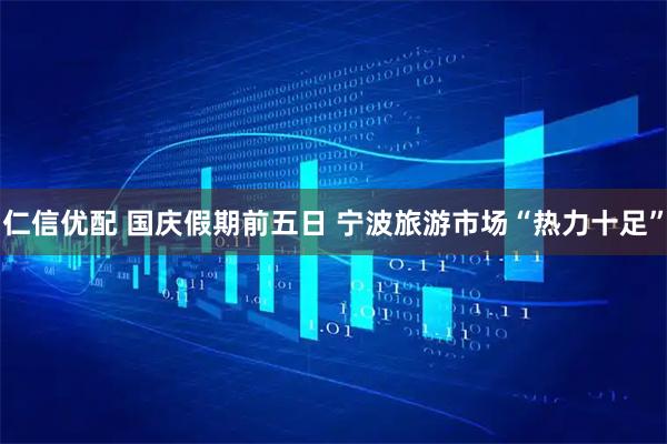 仁信优配 国庆假期前五日 宁波旅游市场“热力十足”