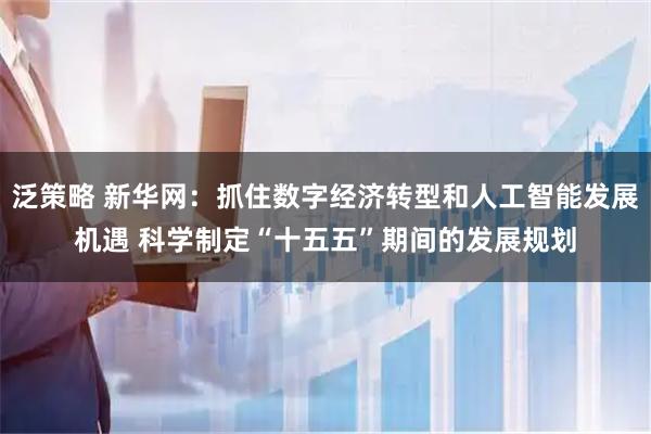 泛策略 新华网：抓住数字经济转型和人工智能发展机遇 科学制定“十五五”期间的发展规划
