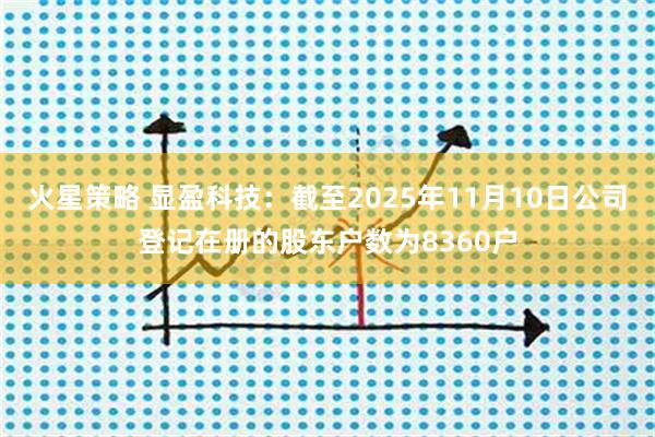 火星策略 显盈科技：截至2025年11月10日公司登记在册的股东户数为8360户
