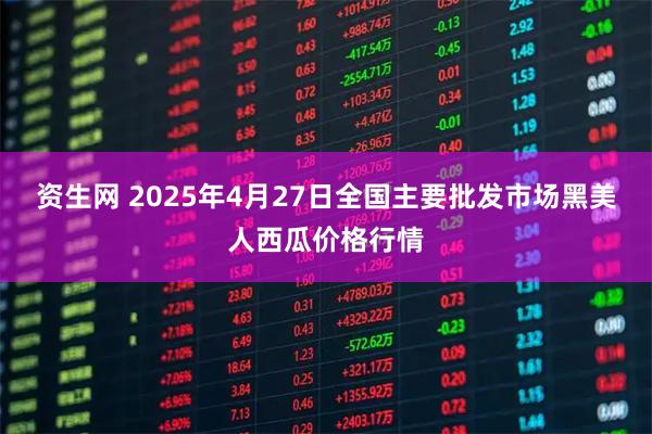 资生网 2025年4月27日全国主要批发市场黑美人西瓜价格行情