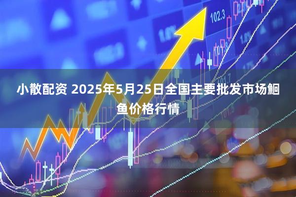 小散配资 2025年5月25日全国主要批发市场鮰鱼价格行情