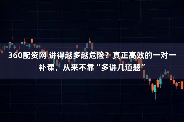 360配资网 讲得越多越危险？真正高效的一对一补课，从来不靠“多讲几道题”