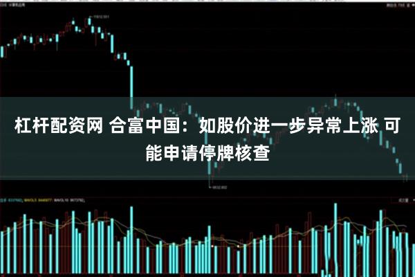 杠杆配资网 合富中国：如股价进一步异常上涨 可能申请停牌核查