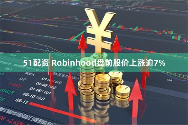 51配资 Robinhood盘前股价上涨逾7%